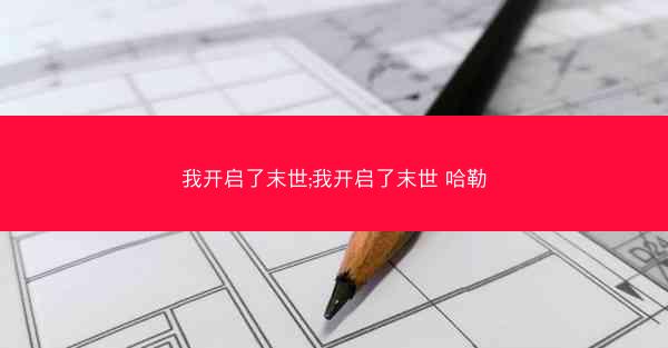我开启了末世;我开启了末世 哈勒