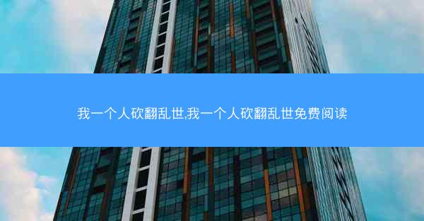 我一个人砍翻乱世,我一个人砍翻乱世免费阅读
