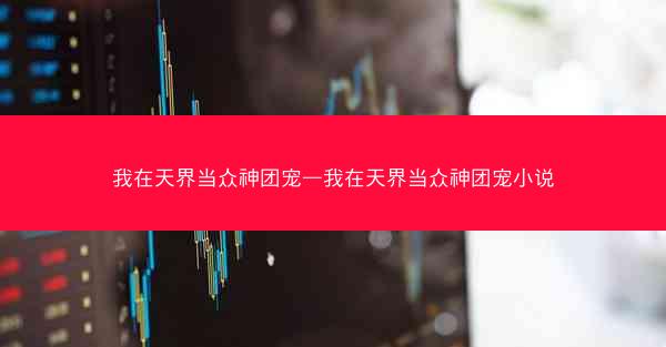 我在天界当众神团宠—我在天界当众神团宠小说