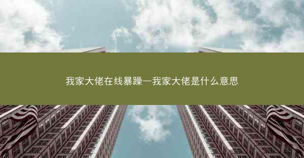 我家大佬在线暴躁—我家大佬是什么意思