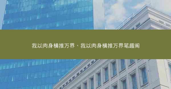 我以肉身横推万界、我以肉身横推万界笔趣阁