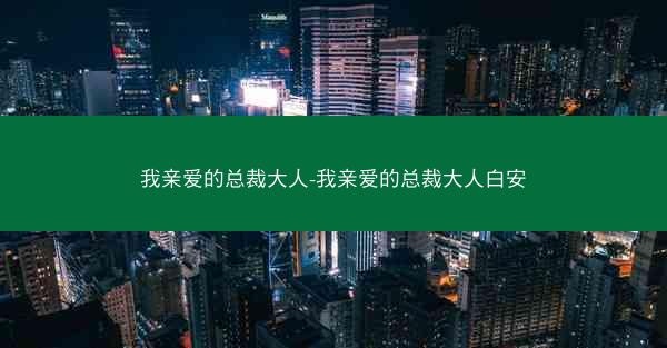 我亲爱的总裁大人-我亲爱的总裁大人白安