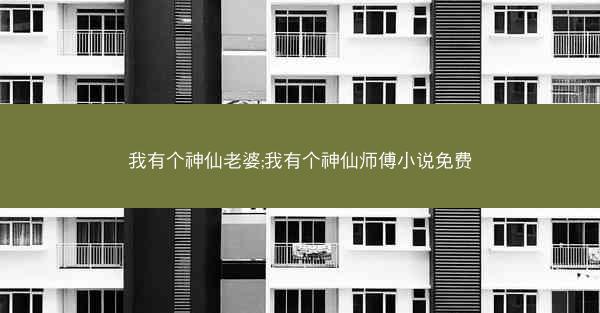 我有个神仙老婆;我有个神仙师傅小说免费