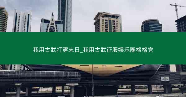 我用古武打穿末日_我用古武征服娱乐圈格格党