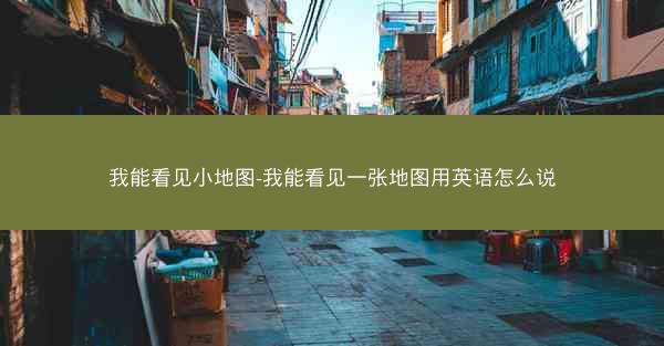 我能看见小地图-我能看见一张地图用英语怎么说