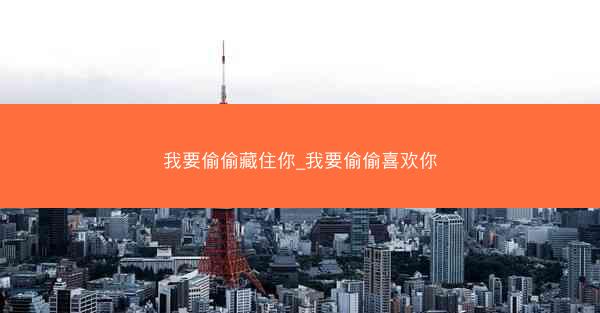 我要偷偷藏住你_我要偷偷喜欢你
