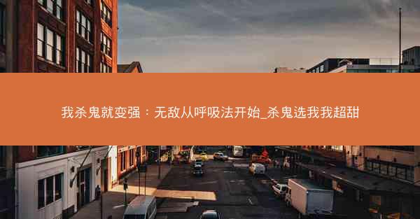 我杀鬼就变强：无敌从呼吸法开始_杀鬼选我我超甜