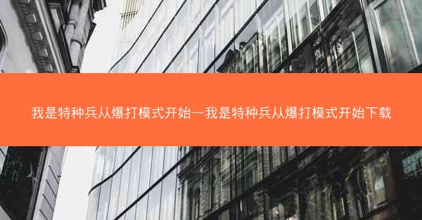 我是特种兵从爆打模式开始—我是特种兵从爆打模式开始下载