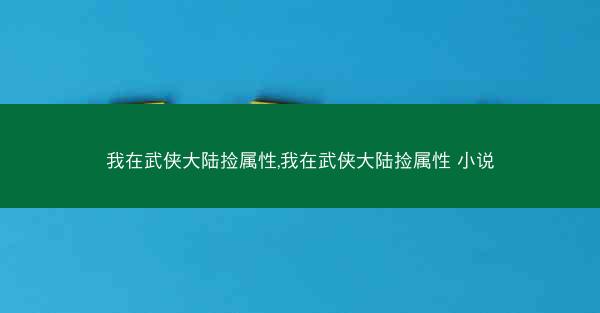 我在武侠大陆捡属性,我在武侠大陆捡属性 小说