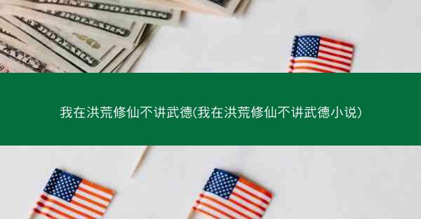 我在洪荒修仙不讲武德(我在洪荒修仙不讲武德小说)
