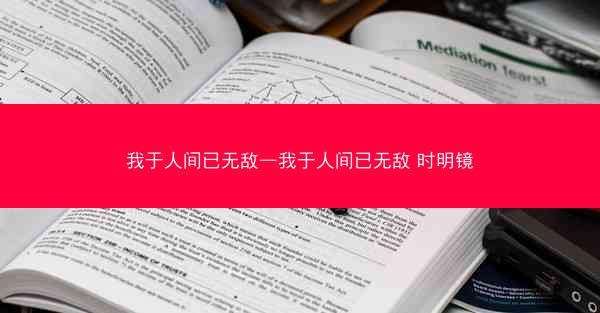 我于人间已无敌—我于人间已无敌 时明镜