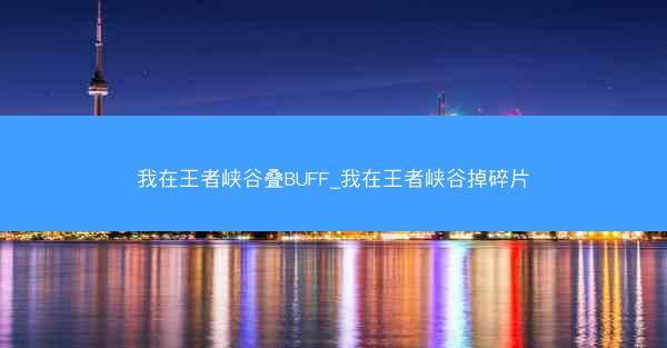 我在王者峡谷叠BUFF_我在王者峡谷掉碎片