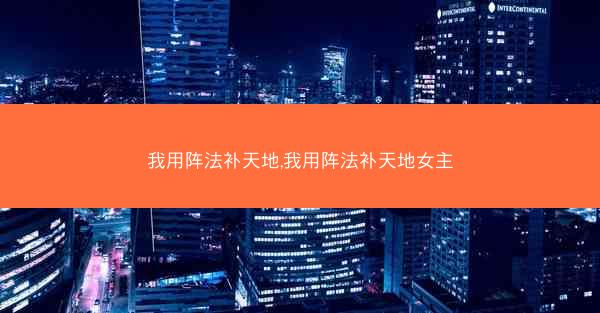 我用阵法补天地,我用阵法补天地女主