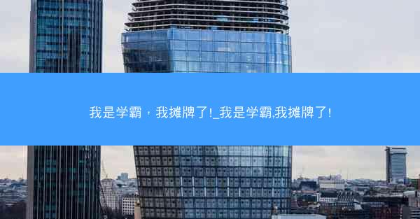 我是学霸，我摊牌了!_我是学霸,我摊牌了!