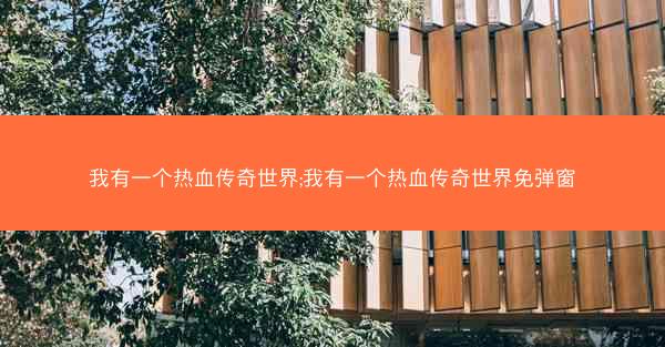 我有一个热血传奇世界;我有一个热血传奇世界免弹窗