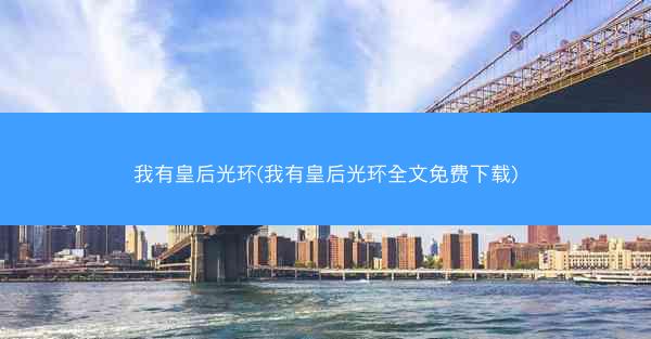 我有皇后光环(我有皇后光环全文免费下载)
