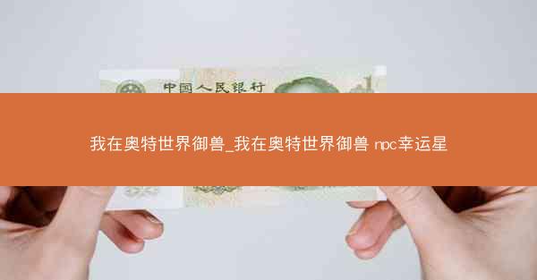 我在奥特世界御兽_我在奥特世界御兽 npc幸运星