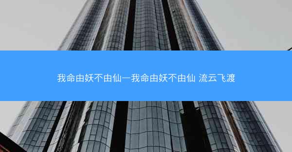我命由妖不由仙—我命由妖不由仙 流云飞渡