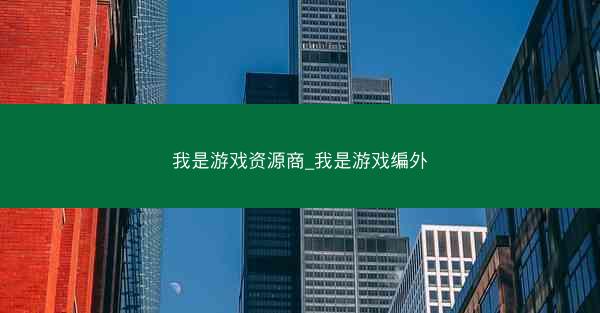 我是游戏资源商_我是游戏编外