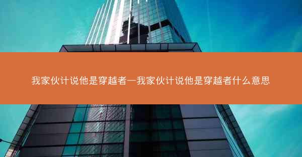 我家伙计说他是穿越者—我家伙计说他是穿越者什么意思