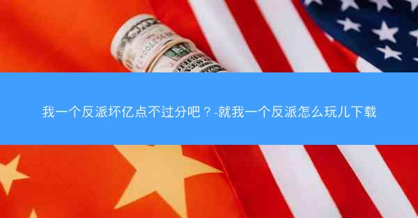 我一个反派坏亿点不过分吧？-就我一个反派怎么玩儿下载