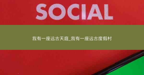 我有一座远古天庭_我有一座远古度假村