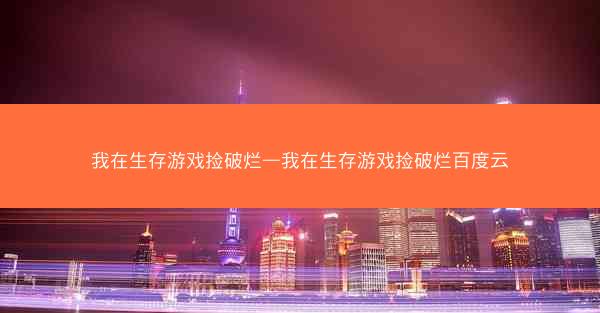 我在生存游戏捡破烂—我在生存游戏捡破烂百度云