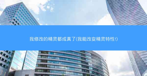 我修改的精灵都成真了(我能改变精灵特性!)