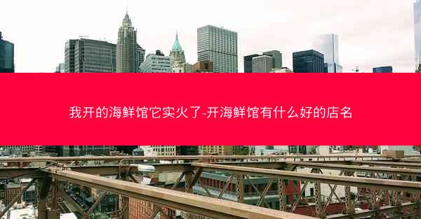 我开的海鲜馆它实火了-开海鲜馆有什么好的店名