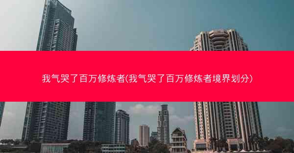 我气哭了百万修炼者(我气哭了百万修炼者境界划分)