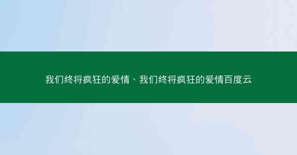 我们终将疯狂的爱情、我们终将疯狂的爱情百度云