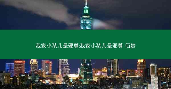 我家小孩儿是邪尊;我家小孩儿是邪尊 佰楚