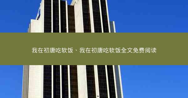 我在初唐吃软饭、我在初唐吃软饭全文免费阅读