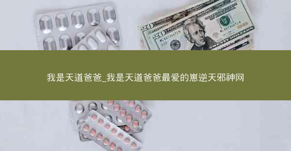我是天道爸爸_我是天道爸爸最爱的崽逆天邪神网