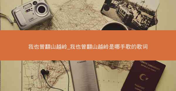 我也曾翻山越岭_我也曾翻山越岭是哪手歌的歌词