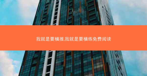 我就是要横推,我就是要横练免费阅读