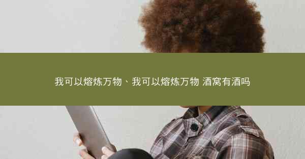 我可以熔炼万物、我可以熔炼万物 酒窝有酒吗