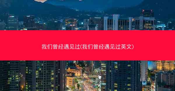 我们曾经遇见过(我们曾经遇见过英文)