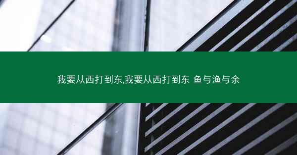 我要从西打到东,我要从西打到东 鱼与渔与余