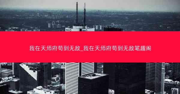 我在天师府苟到无敌_我在天师府苟到无敌笔趣阁