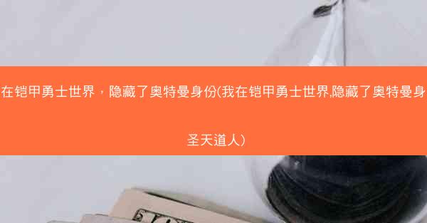 我在铠甲勇士世界，隐藏了奥特曼身份(我在铠甲勇士世界,隐藏了奥特曼身份 圣天道人)