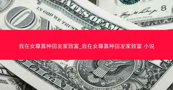 我在女尊靠种田发家致富_我在女尊靠种田发家致富 小说