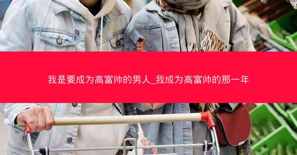 我是要成为高富帅的男人_我成为高富帅的那一年