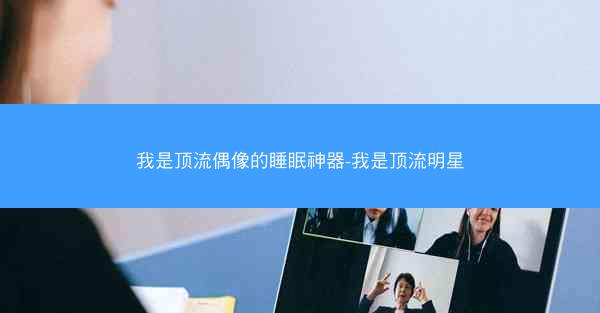 我是顶流偶像的睡眠神器-我是顶流明星