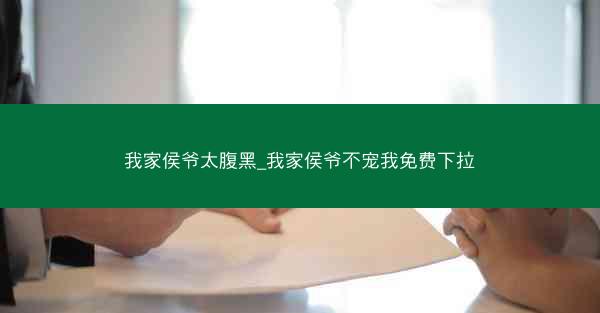我家侯爷太腹黑_我家侯爷不宠我免费下拉