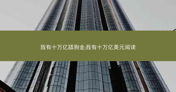 我有十万亿舔狗金;我有十万亿美元阅读