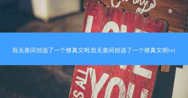 我无意间创造了一个修真文明,我无意间创造了一个修真文明txt