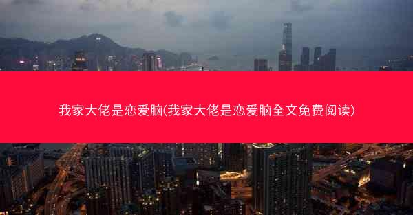 我家大佬是恋爱脑(我家大佬是恋爱脑全文免费阅读)