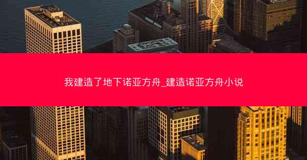 我建造了地下诺亚方舟_建造诺亚方舟小说