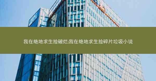 我在绝地求生捡破烂;我在绝地求生捡碎片垃圾小说